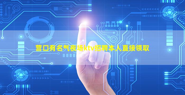 营口有名气夜场ktv招聘本人直接领取